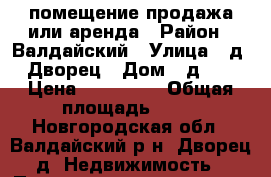 помещение продажа или аренда › Район ­ Валдайский › Улица ­ д. Дворец › Дом ­ д.58 › Цена ­ 999 000 › Общая площадь ­ 69 - Новгородская обл., Валдайский р-н, Дворец д. Недвижимость » Помещения продажа   . Новгородская обл.